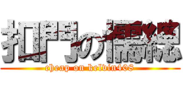 扣門の懦總 (cheap on kelvin408)