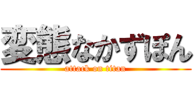 変態なかずぽん (attack on titan)