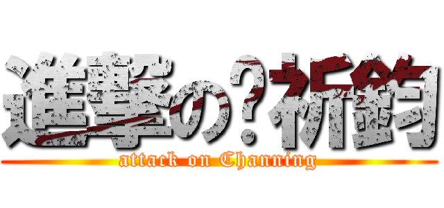 進撃の黃祈鈞 (attack on Channing)