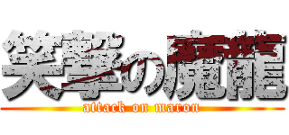 笑撃の魔龍 (attack on maron)
