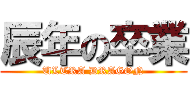 辰年の卒業 (ULTRA DRAGON)