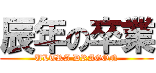 辰年の卒業 (ULTRA DRAGON)