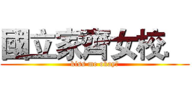 國立家齊女校． (kiss me okay?)