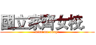 國立家齊女校． (kiss me okay?)