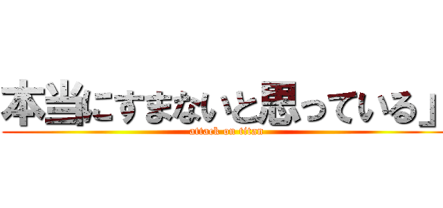 本当にすまないと思っている」 (attack on titan)
