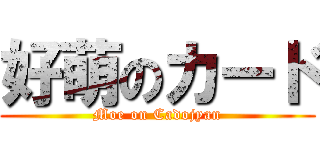 好萌のカード (Moe on Cadojyan)