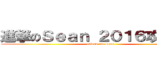 進撃のＳｅａｎ ２０１６攻擊再開 (attack on Sean )