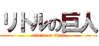 リトルの巨人 (ritoru on titan)