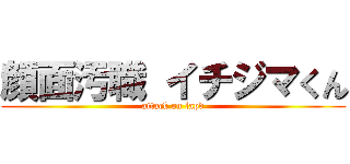 顔面汚職 イチジマくん (attack on lapd)