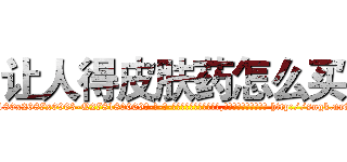 让人得皮肤药怎么买 (让人得皮肤药怎么买【电-186x2687x6963-Q278180069元-吉-药-业】我们做的是长期生意,靠的是老客户长期支持 http://sngk.net/mgzhTN
)