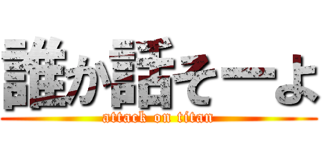 誰か話そーよ (attack on titan)