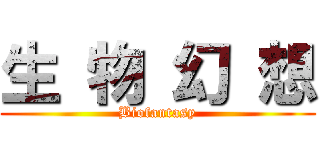 生 物 幻 想 (Biofantasy)