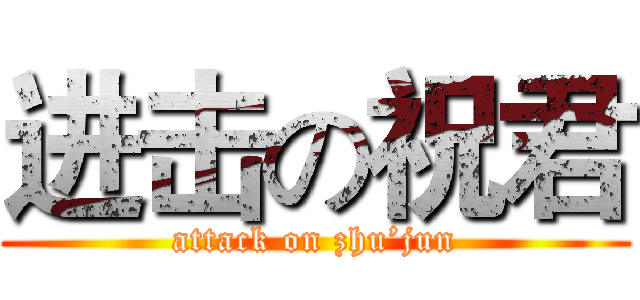 进击の祝君 (attack on zhu’jun)