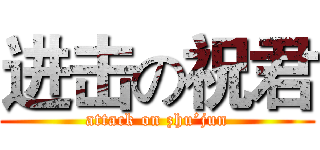 进击の祝君 (attack on zhu’jun)