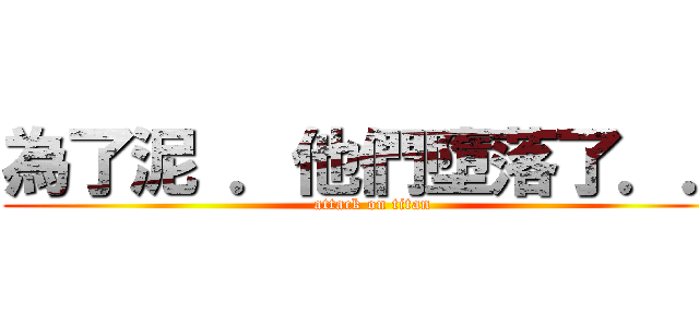 為了泥 ．他們墮落了．． (attack on titan)