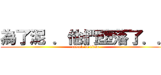 為了泥 ．他們墮落了．． (attack on titan)