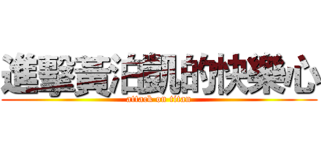 進擊黃泊凱的快樂心 (attack on titan)