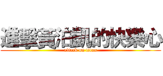 進擊黃泊凱的快樂心 (attack on titan)