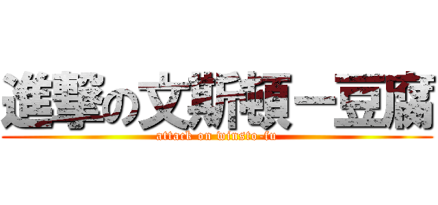 進撃の文斯頓－豆腐 (attack on winsto-fu)