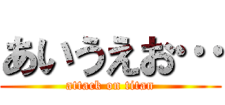 あいうえお… (attack on titan)