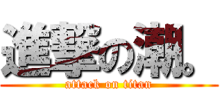 進撃の潮。 (attack on titan)