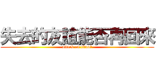 失去的友誼能否再回來 (attack on titanㄎ)