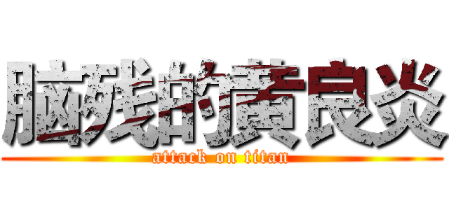 脑残的黄良炎 (attack on titan)