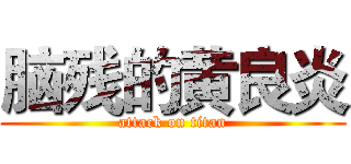 脑残的黄良炎 (attack on titan)