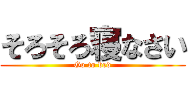そろそろ寝なさい (Go to bed)