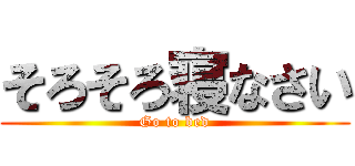 そろそろ寝なさい (Go to bed)