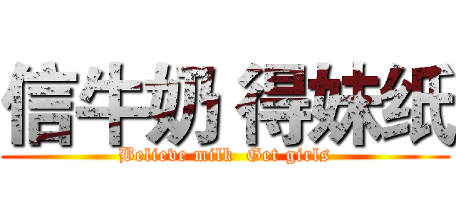 信牛奶 得妹纸 (Believe milk  Get girls)