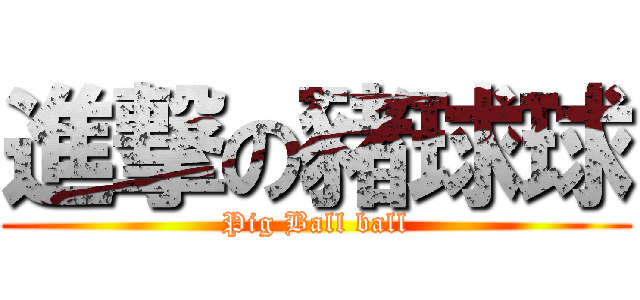 進撃の豬球球 (Pig Ball ball)