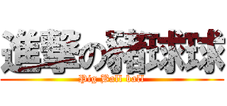 進撃の豬球球 (Pig Ball ball)