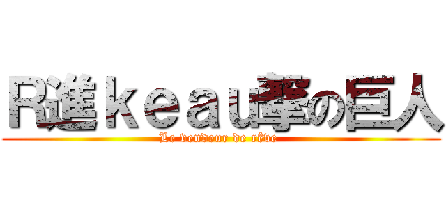 Ｒ進ｋｅａｕ撃の巨人 (Le vendeur de rêve )