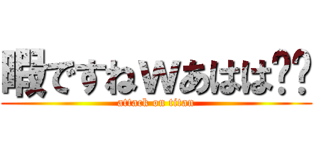 暇ですねｗあはは〜🎵 (attack on titan)