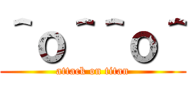 ＾ｏ＾＾ｏ＾ (attack on titan)