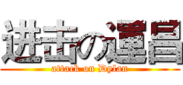 进击の運昌 (attack on Dylan)