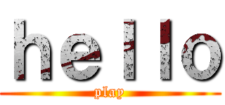 ｈｅｌｌｏ (play)
