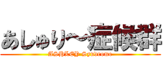 あしゅり～症候群 (ASHLEY Syndrome)