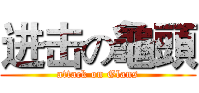 进击の龜頭 (attack on Glans)