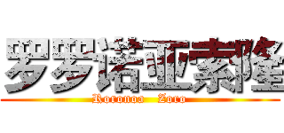 罗罗诺亚索隆 (Roronoa   Zoro)