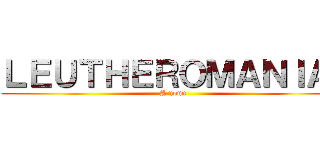 ＬＥＵＴＨＥＲＯＭＡＮＩＡ  (A noun)