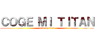 ＣＯＧＥ ＭＩ ＴＩＴＡＮ (take my titan)