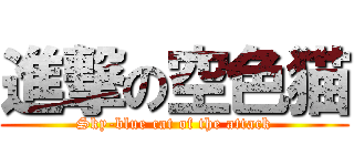 進撃の空色猫 (Sky-blue cat of the attack)