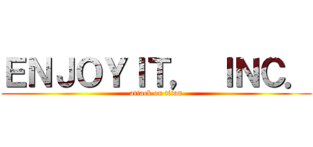 ＥＮＪＯＹＩＴ， ＩＮＣ． (attack on titan)