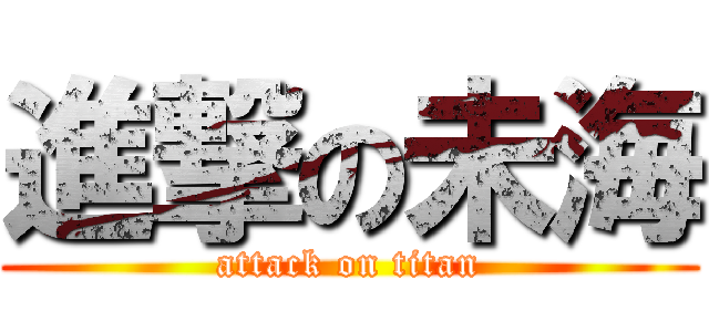 進撃の未海 (attack on titan)