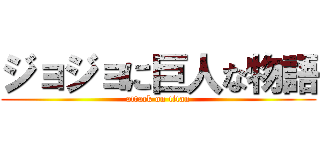 ジョジョに巨人な物語 (attack on titan)