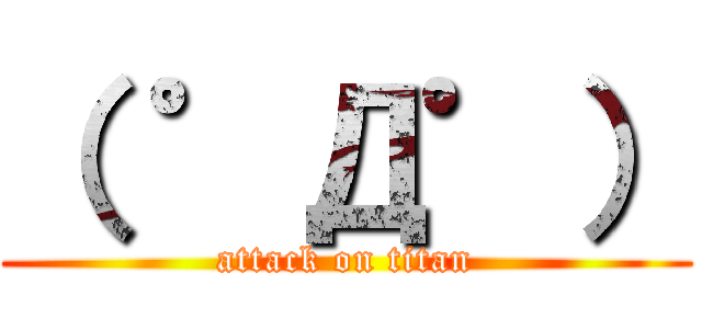 （ ゜Д゜） (attack on titan)