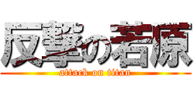 反撃の若原 (attack on titan)