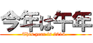 今年は午年 (This year is 2014. )